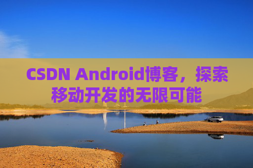 CSDN Android博客，探索移动开发的无限可能